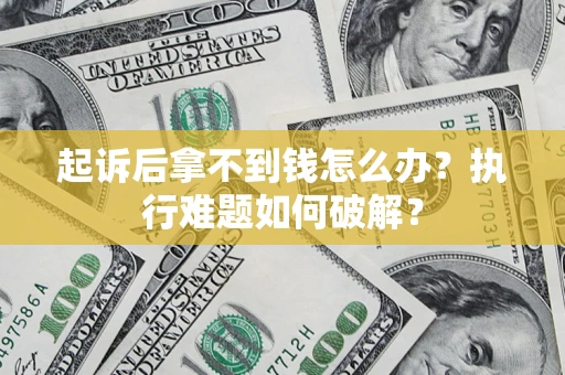 济南起诉后拿不到钱怎么办?执行难题如何破解? 济南起诉后拿不到钱怎么办?执行难题如何破解?