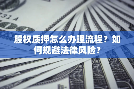 济南股权质押怎么办理流程？如何规避法律风险？