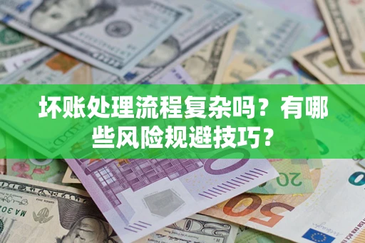 济南坏账处理流程复杂吗？有哪些风险规避技巧？