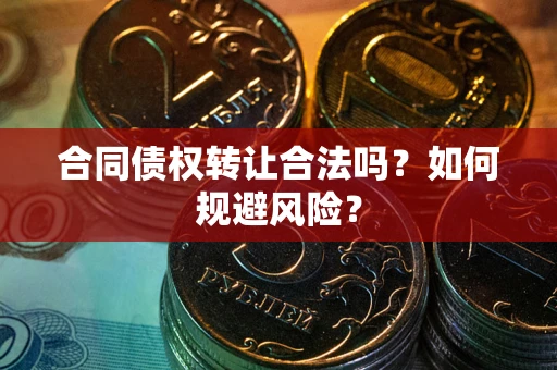 济南合同债权转让合法吗?如何规避风险? 济南合同债权转让合法吗?如何规避风险?