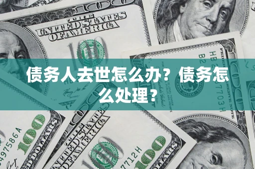 济南债务人去世怎么办？债务怎么处理？