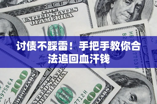 济南讨债不踩雷！手把手教你合法追回血汗钱