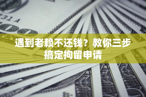 济南遇到老赖不还钱？教你三步搞定拘留申请