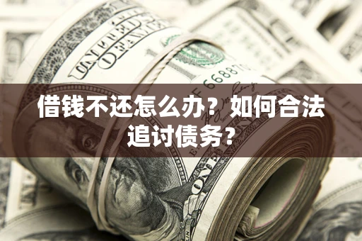 济南借钱不还怎么办？如何合法追讨债务？
