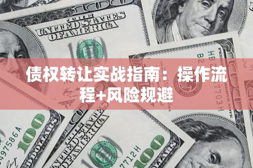 济南债权转让实战指南：操作流程+风险规避