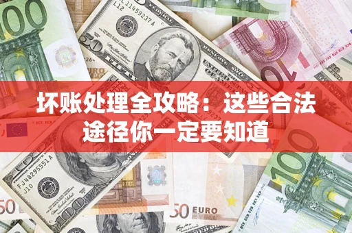 济南坏账处理全攻略：这些合法途径你一定要知道