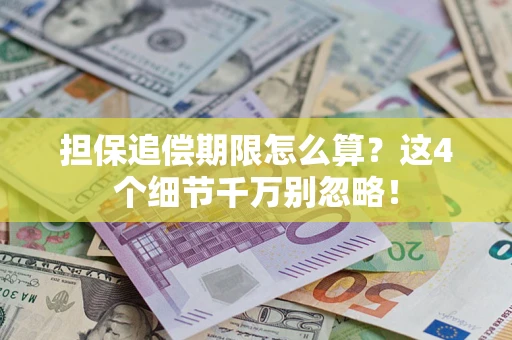济南担保追偿期限怎么算?这4个细节千万别忽略! 济南担保追偿期限怎么算?这4个细节千万别忽略!