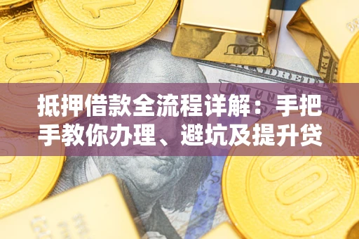 济南抵押借款全流程详解：手把手教你办理、避坑及提升贷款额度