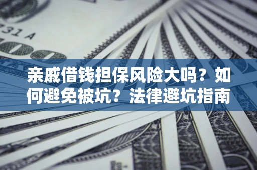 济南亲戚借钱担保风险大吗？如何避免被坑？法律避坑指南