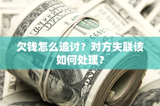 济南欠钱怎么追讨？对方失联该如何处理？