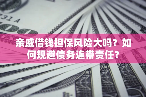 济南亲戚借钱担保风险大吗？如何规避债务连带责任？