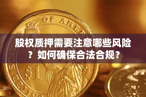 济南股权质押需要注意哪些风险？如何确保合法合规？