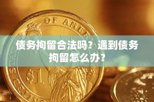 济南债务拘留合法吗？遇到债务拘留怎么办？