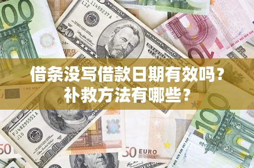 济南借条没写借款日期有效吗?补救方法有哪些? 济南借条没写借款日期有效吗?补救方法有哪些?