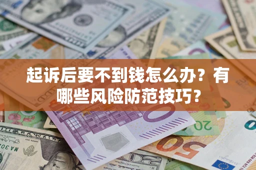 济南起诉后要不到钱怎么办？有哪些风险防范技巧？