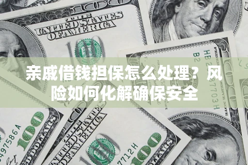 济南亲戚借钱担保怎么处理？风险如何化解确保安全