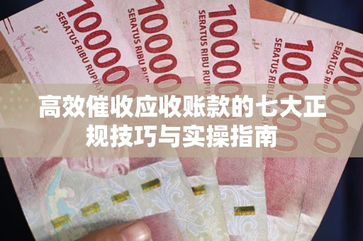 济南高效催收应收账款的七大正规技巧与实操指南