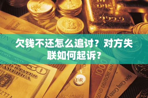 济南欠钱不还怎么追讨？对方失联如何起诉？