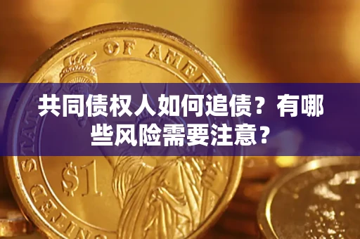 济南共同债权人如何追债？有哪些风险需要注意？