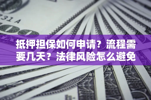 济南抵押担保如何申请？流程需要几天？法律风险怎么避免？避坑指南
