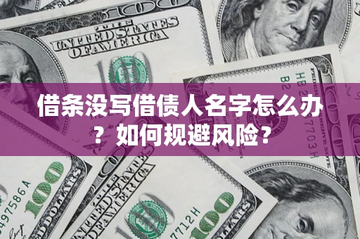 济南借条没写借债人名字怎么办？如何规避风险？