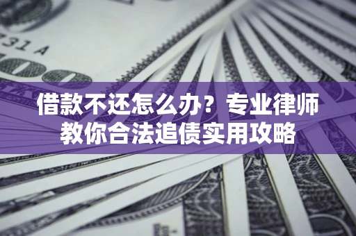 济南借款不还怎么办？专业律师教你合法追债实用攻略
