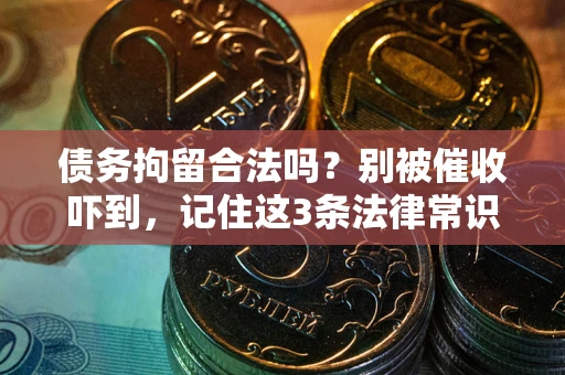 济南债务拘留合法吗?别被催收吓到,记住这3条法律常识 济南债务拘留合法吗?别被催收吓到,记住这3条法律常识