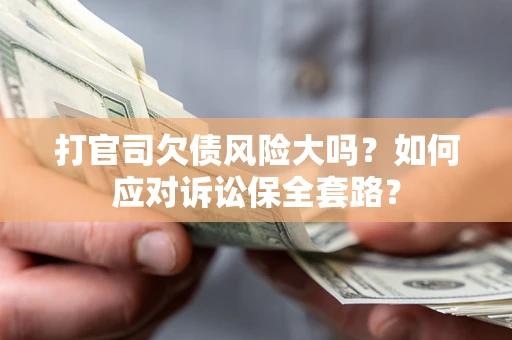 济南打官司欠债风险大吗？如何应对诉讼保全套路？