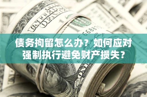 济南债务拘留怎么办？如何应对强制执行避免财产损失？