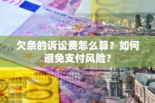 济南欠条的诉讼费怎么算？如何避免支付风险？
