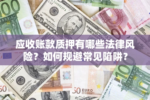 济南应收账款质押有哪些法律风险？如何规避常见陷阱？