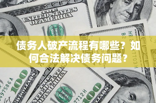 济南债务人破产流程有哪些？如何合法解决债务问题？