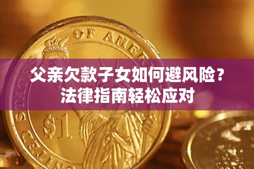 济南父亲欠款子女如何避风险？法律指南轻松应对