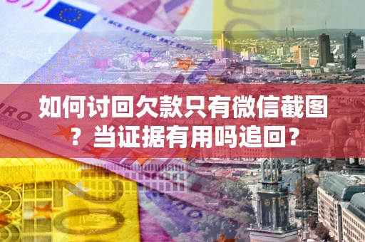 济南如何讨回欠款只有微信截图？当证据有用吗追回？