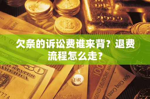 济南欠条的诉讼费谁来背？退费流程怎么走？