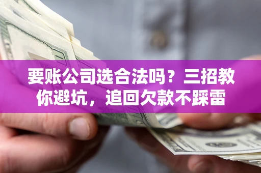 济南要账公司选合法吗？三招教你避坑，追回欠款不踩雷