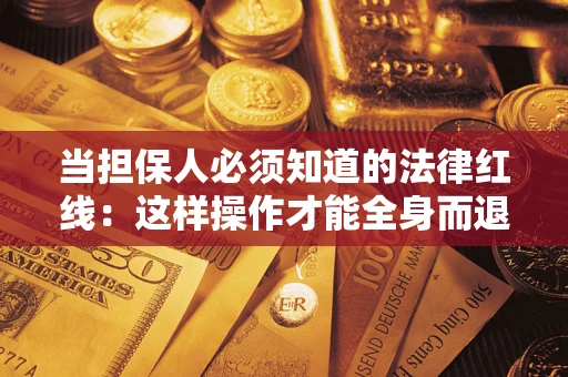 济南当担保人必须知道的法律红线：这样操作才能全身而退