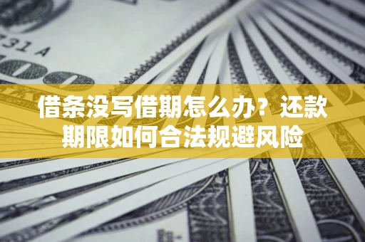 济南借条没写借期怎么办？还款期限如何合法规避风险