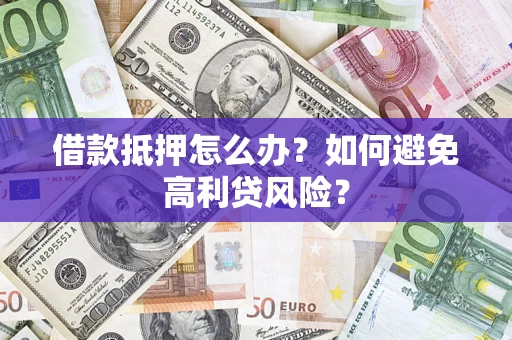 济南借款抵押怎么办？如何避免高利贷风险？