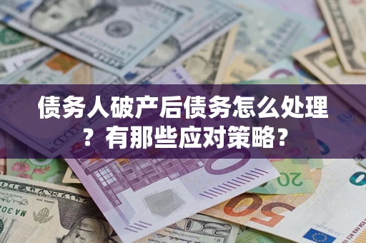 济南债务人破产后债务怎么处理？有那些应对策略？