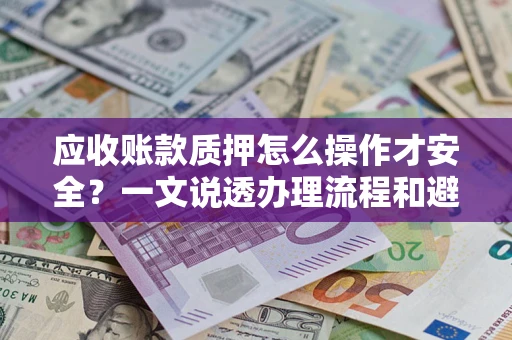 济南应收账款质押怎么操作才安全？一文说透办理流程和避险绝招