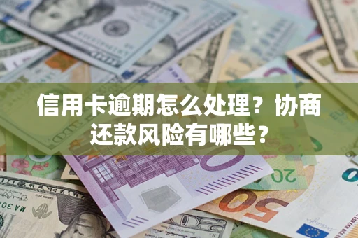 济南信用卡逾期怎么处理？协商还款风险有哪些？